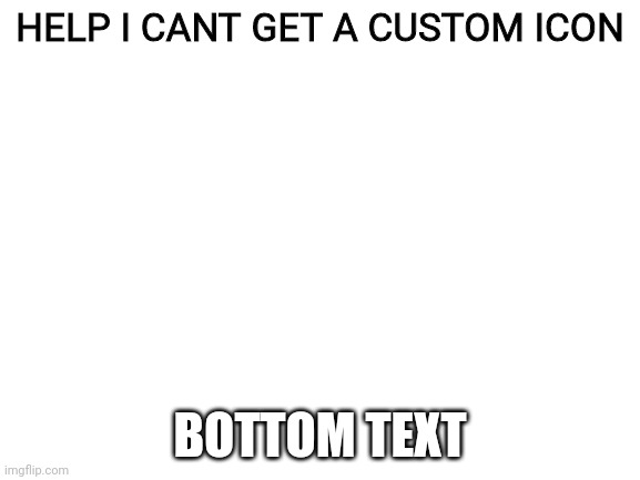 Have a nice day |  HELP I CANT GET A CUSTOM ICON; BOTTOM TEXT | image tagged in blank white template | made w/ Imgflip meme maker