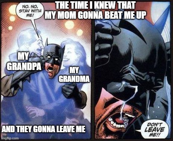 POV:6 year old me know what gonna happen | THE TIME I KNEW THAT MY MOM GONNA BEAT ME UP; MY  GRANDPA; MY GRANDMA; AND THEY GONNA LEAVE ME | image tagged in batman don't leave me,crying,batman,hug,grandpa,grandma | made w/ Imgflip meme maker
