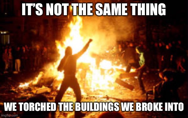 Anarchy Riot | IT’S NOT THE SAME THING WE TORCHED THE BUILDINGS WE BROKE INTO | image tagged in anarchy riot | made w/ Imgflip meme maker