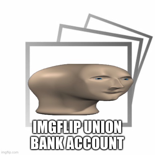 Imgflip | IMGFLIP UNION BANK ACCOUNT | image tagged in imgflip | made w/ Imgflip meme maker