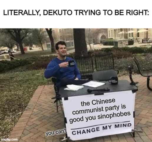Change My Mind Meme | the Chinese communist party is good you sinophobes you can't LITERALLY, DEKUTO TRYING TO BE RIGHT: | image tagged in memes,change my mind | made w/ Imgflip meme maker