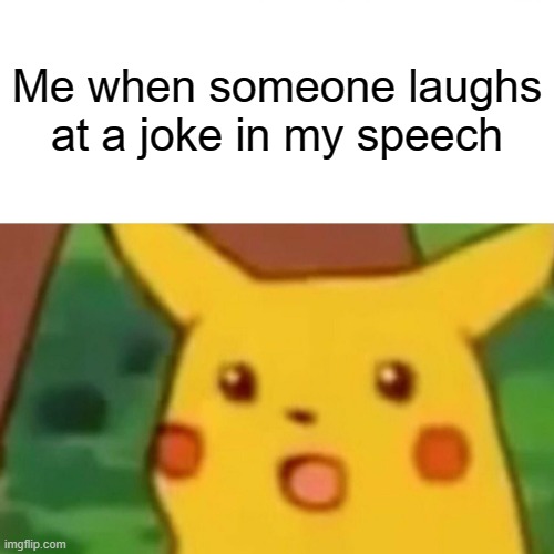 Wait, this is real? | Me when someone laughs at a joke in my speech | image tagged in memes,surprised pikachu | made w/ Imgflip meme maker