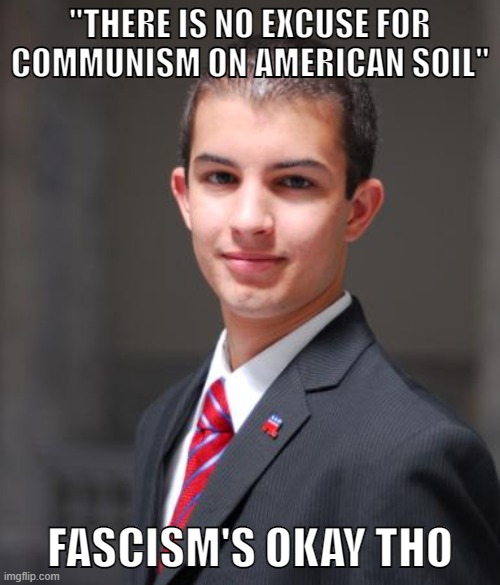 Conservative logic | "THERE IS NO EXCUSE FOR COMMUNISM ON AMERICAN SOIL"; FASCISM'S OKAY THO | image tagged in college conservative,conservative logic,fascism,nazis,communism,socialism | made w/ Imgflip meme maker