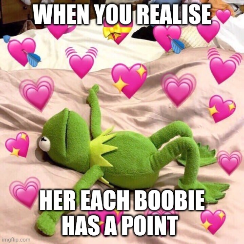 kermit in love | WHEN YOU REALISE; HER EACH BOOBIE HAS A POINT | image tagged in kermit in love | made w/ Imgflip meme maker