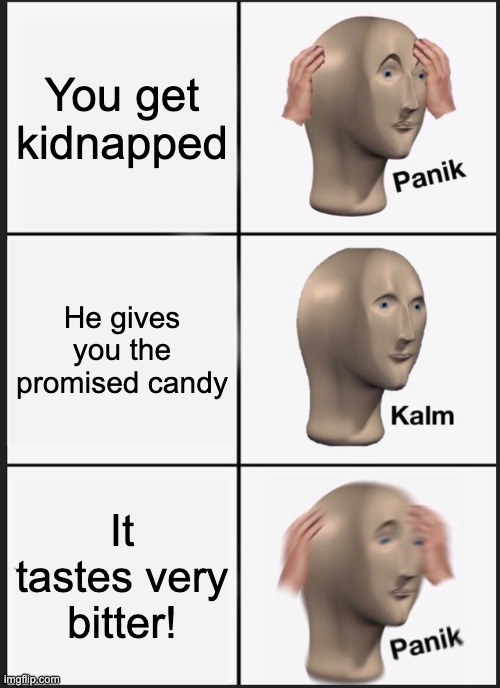 Panik Kalm Panik | You get kidnapped; He gives you the promised candy; It tastes very bitter! | image tagged in memes,panik kalm panik | made w/ Imgflip meme maker