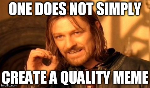 One Does Not Simply Meme | ONE DOES NOT SIMPLY CREATE A QUALITY MEME | image tagged in memes,one does not simply | made w/ Imgflip meme maker