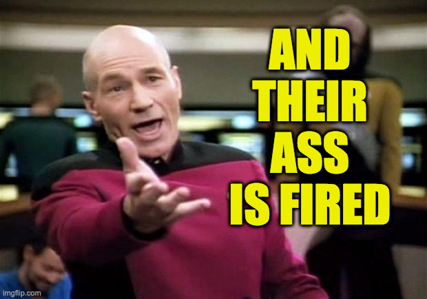 startrek | AND THEIR ASS IS FIRED | image tagged in startrek | made w/ Imgflip meme maker