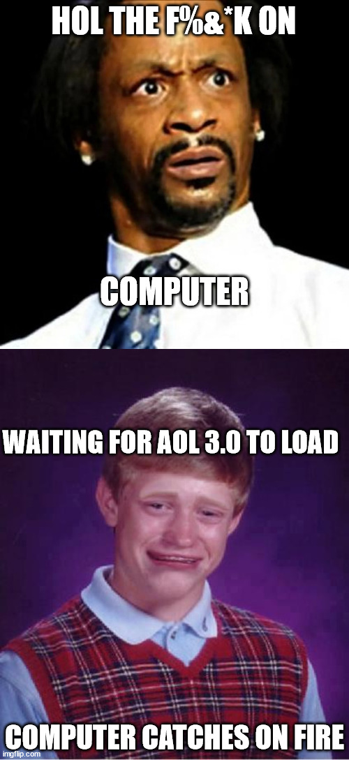 HOL THE F%&*K ON COMPUTER WAITING FOR AOL 3.0 TO LOAD COMPUTER CATCHES ON FIRE | made w/ Imgflip meme maker
