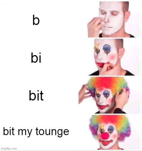 me almost swearing | b; bi; bit; bit my tounge | image tagged in memes,clown applying makeup | made w/ Imgflip meme maker