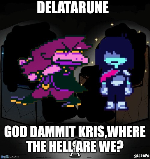 SrGrafo #152 | DELATARUNE GOD DAMMIT KRIS,WHERE THE HELL ARE WE? | image tagged in srgrafo 152 | made w/ Imgflip meme maker