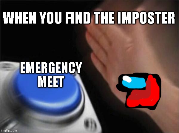 among us | WHEN YOU FIND THE IMPOSTER; EMERGENCY MEET | image tagged in memes,blank nut button | made w/ Imgflip meme maker