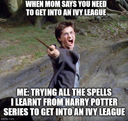 Ivy League writing pressure! |  WHEN MOM SAYS YOU NEED TO GET INTO AN IVY LEAGUE; ME: TRYING ALL THE SPELLS I LEARNT FROM HARRY POTTER SERIES TO GET INTO AN IVY LEAGUE | image tagged in harry potter,ivy league,memes,funny | made w/ Imgflip meme maker