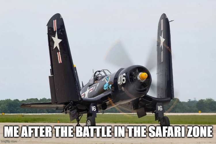 i got you Vapp! | ME AFTER THE BATTLE IN THE SAFARI ZONE | image tagged in f4u corsair | made w/ Imgflip meme maker