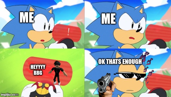 me everytime on tik tok | ME; ME; OK THATS ENOUGH; HEYYYY
BBG | image tagged in the sonic mania meme | made w/ Imgflip meme maker