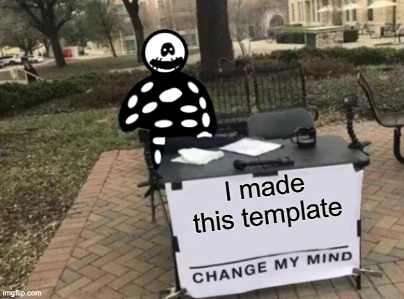 Skid Change My Mind | I made this template | image tagged in skid change my mind | made w/ Imgflip meme maker