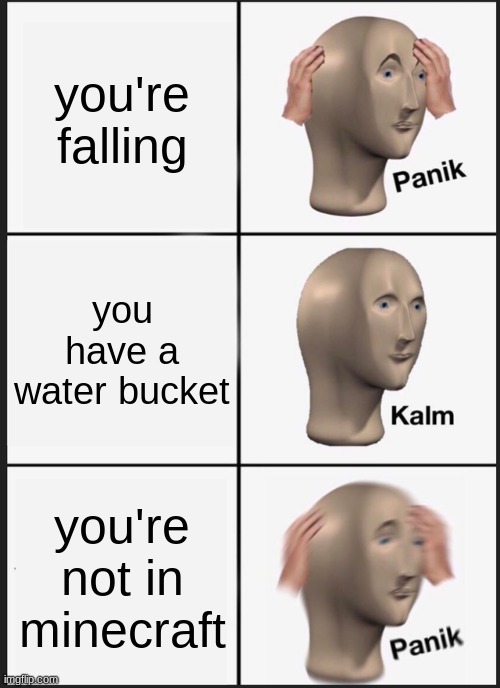 PANIK | you're falling; you have a water bucket; you're not in minecraft | image tagged in memes,panik kalm panik,minecraft | made w/ Imgflip meme maker