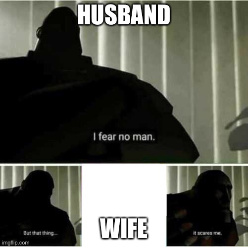 Scary wife, scarred for life | HUSBAND; WIFE | image tagged in i fear no man,scared,wife,husband,husband wife | made w/ Imgflip meme maker