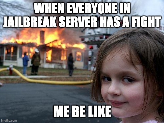 Disaster Girl Meme | WHEN EVERYONE IN JAILBREAK SERVER HAS A FIGHT; ME BE LIKE | image tagged in memes,disaster girl | made w/ Imgflip meme maker