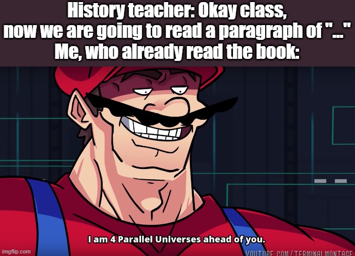 No one can deny it, the feeling is  GOOD. | History teacher: Okay class, now we are going to read a paragraph of "..."
Me, who already read the book: | image tagged in mario i am four parallel universes ahead of you | made w/ Imgflip meme maker
