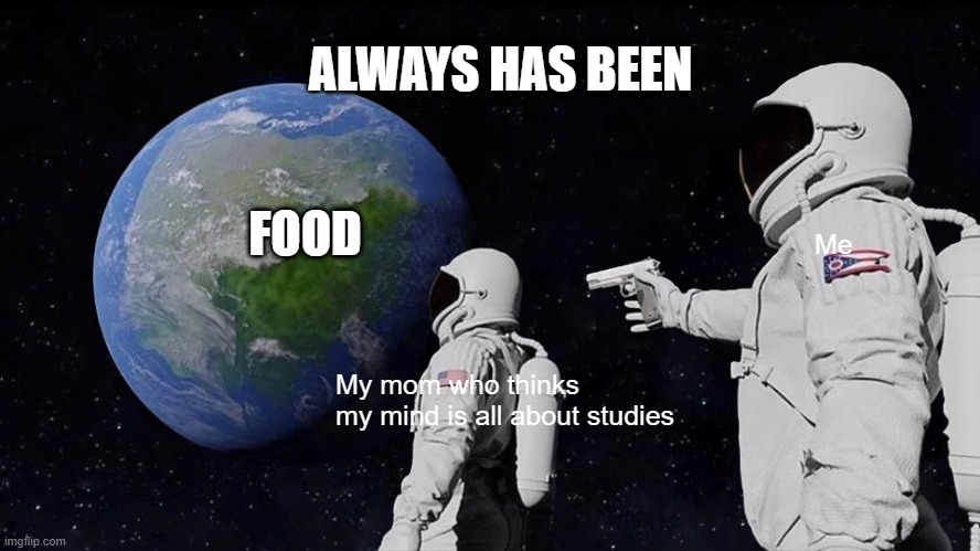 who can relate? :) | ALWAYS HAS BEEN; FOOD; Me; My mom who thinks
my mind is all about studies | image tagged in memes,always has been | made w/ Imgflip meme maker