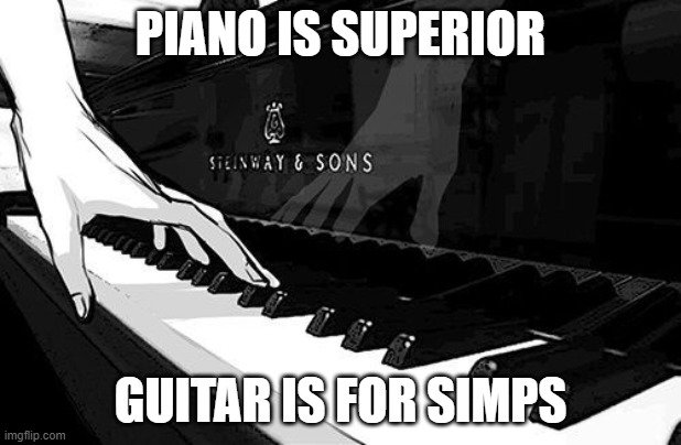Anyone who says otherwise is a jealous guitar simp | PIANO IS SUPERIOR; GUITAR IS FOR SIMPS | made w/ Imgflip meme maker