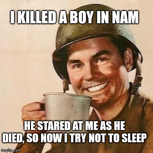 Killed a boy in Nam | I KILLED A BOY IN NAM; HE STARED AT ME AS HE DIED, SO NOW I TRY NOT TO SLEEP | image tagged in soldier,war vet,trama | made w/ Imgflip meme maker