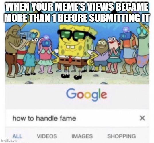 How to handle fame | WHEN YOUR MEME'S VIEWS BECAME MORE THAN 1 BEFORE SUBMITTING IT | image tagged in how to handle fame,funny,memes,meme | made w/ Imgflip meme maker