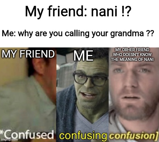 "Nani" means "grandma" in hindi and "what" in Japanese | My friend: nani !? Me: why are you calling your grandma ?? MY ORHER FRIEND WHO DOESN'T KNOW THE MEANING OF NANI; MY FRIEND; ME | image tagged in confused confusing confusion,india,japan | made w/ Imgflip meme maker