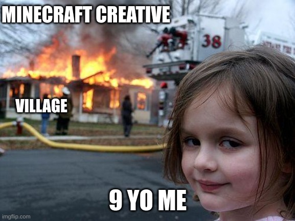 Minecraft Creative | MINECRAFT CREATIVE; VILLAGE; 9 YO ME | image tagged in memes,disaster girl,minecraft,minecraft villagers,burning | made w/ Imgflip meme maker