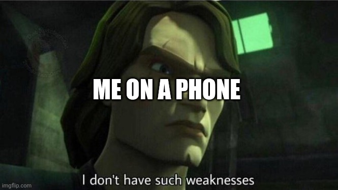 I don't have such weakness | ME ON A PHONE | image tagged in i don't have such weakness | made w/ Imgflip meme maker