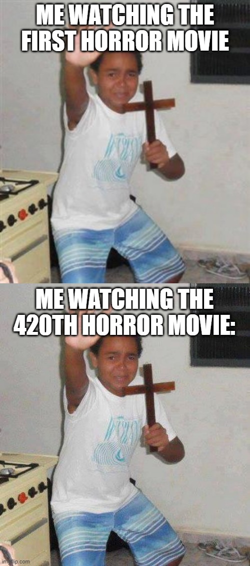 Unchanged | ME WATCHING THE FIRST HORROR MOVIE; ME WATCHING THE 420TH HORROR MOVIE: | image tagged in scared kid,kid with cross | made w/ Imgflip meme maker