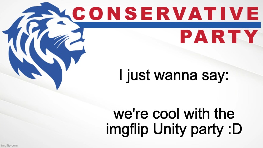 They're cool | I just wanna say:; we're cool with the imgflip Unity party :D | image tagged in conservative party of imgflip,memes,unfunny | made w/ Imgflip meme maker