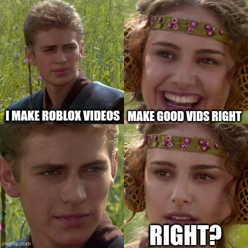 Anakin Padme 4 Panel | I MAKE ROBLOX VIDEOS; MAKE GOOD VIDS RIGHT; RIGHT? | image tagged in anakin padme 4 panel,roblox | made w/ Imgflip meme maker
