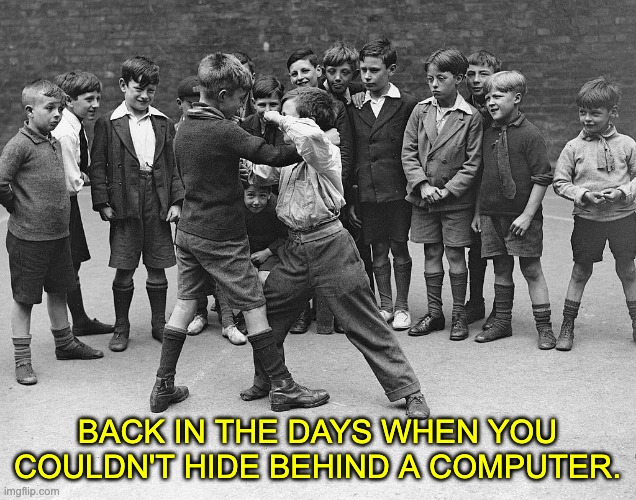 Fight | BACK IN THE DAYS WHEN YOU COULDN'T HIDE BEHIND A COMPUTER. | image tagged in back in my day | made w/ Imgflip meme maker