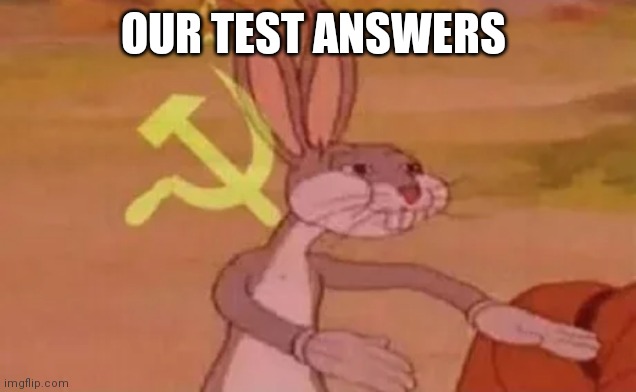 My friends be like | OUR TEST ANSWERS | image tagged in bugs bunny communist,our,oh wow are you actually reading these tags,funny,memes | made w/ Imgflip meme maker