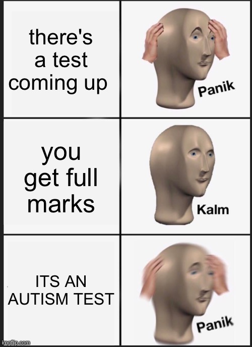 uh oh. | there's a test coming up; you get full marks; ITS AN AUTISM TEST | image tagged in memes,panik kalm panik | made w/ Imgflip meme maker