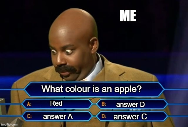 Who wants to be a millionaire? | ME; What colour is an apple? Red; answer D; answer C; answer A | image tagged in who wants to be a millionaire | made w/ Imgflip meme maker
