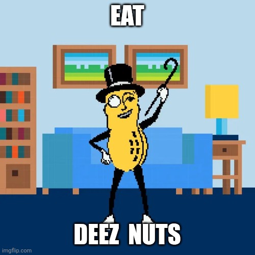 Mr. Planter | EAT; DEEZ  NUTS | image tagged in deez nuts | made w/ Imgflip meme maker