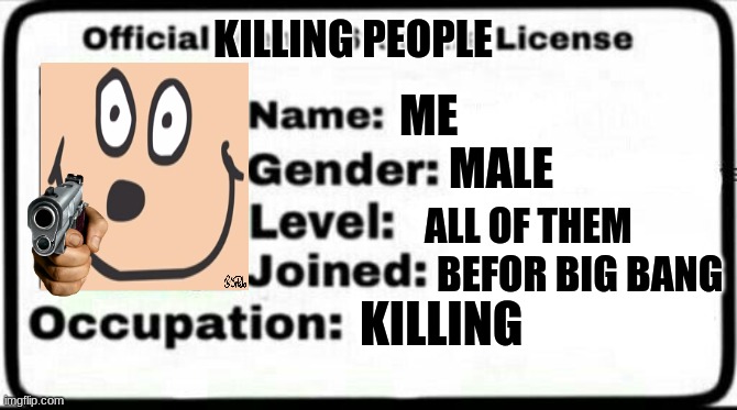 License to kill | KILLING PEOPLE; ME; MALE; ALL OF THEM; BEFOR BIG BANG; KILLING | image tagged in meme stealing license | made w/ Imgflip meme maker