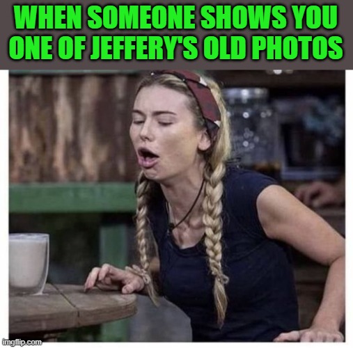 WHEN SOMEONE SHOWS YOU ONE OF JEFFERY'S OLD PHOTOS | made w/ Imgflip meme maker