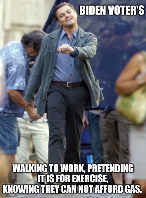 Progressive hypocrisy in action | BIDEN VOTER'S; WALKING TO WORK, PRETENDING IT IS FOR EXERCISE, KNOWING THEY CAN NOT AFFORD GAS. | image tagged in strutting leo,progressive hypocrisy,let's go brandon,bidenflation,fuel prices at 7 year high,democrats war on energy | made w/ Imgflip meme maker