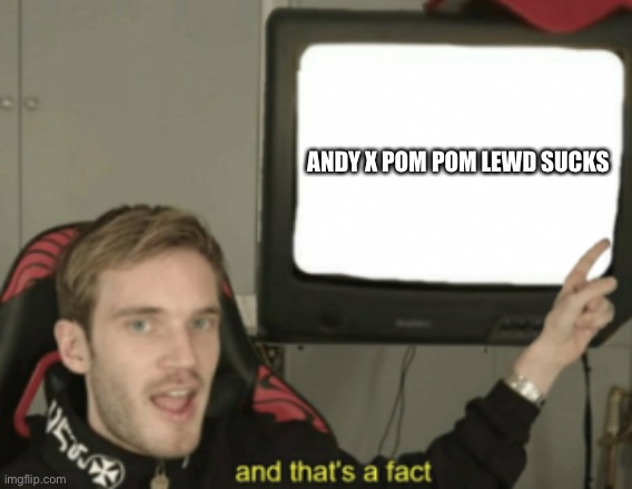 PewDiePie hates NSFW Andy x pom pom |  ANDY X POM POM LEWD SUCKS | image tagged in and that's a fact,andy x pom pom,pewdiepie,pom pom | made w/ Imgflip meme maker