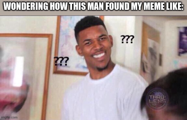 WONDERING HOW THIS MAN FOUND MY MEME LIKE: | image tagged in black guy confused | made w/ Imgflip meme maker