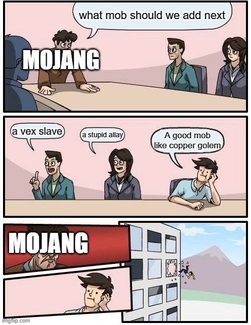 Boardroom Meeting Suggestion | what mob should we add next; MOJANG; a vex slave; a stupid allay; A good mob like copper golem; MOJANG | image tagged in memes,boardroom meeting suggestion | made w/ Imgflip meme maker