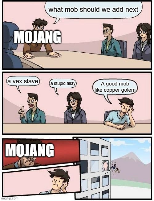 Boardroom Meeting Suggestion Meme | what mob should we add next; MOJANG; a vex slave; a stupid allay; A good mob like copper golem; MOJANG | image tagged in memes,boardroom meeting suggestion | made w/ Imgflip meme maker