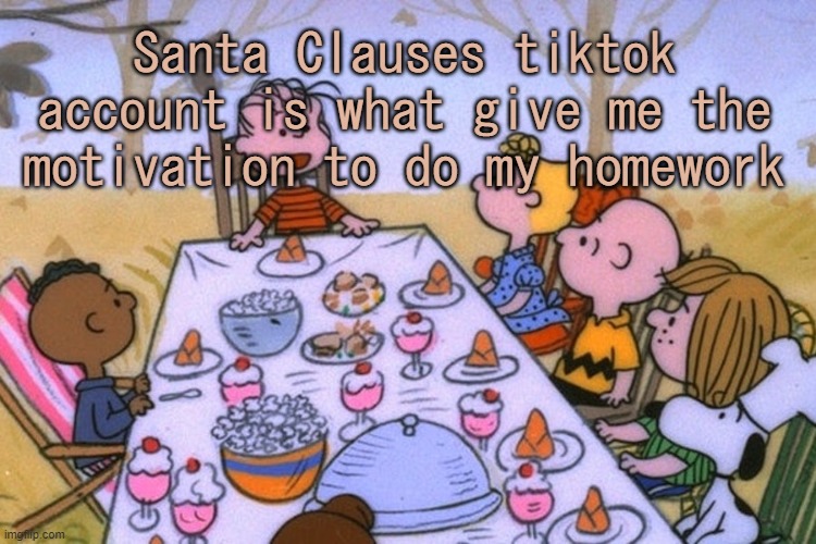 .-. | Santa Clauses tiktok account is what give me the motivation to do my homework | image tagged in breads thanksgiving/birthday temp | made w/ Imgflip meme maker