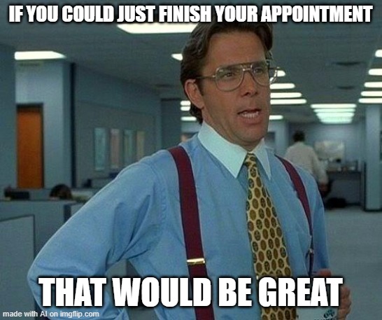 that would be great -Mr. Teacher | IF YOU COULD JUST FINISH YOUR APPOINTMENT; THAT WOULD BE GREAT | image tagged in memes,that would be great,teacher,homework,funny memes,fun | made w/ Imgflip meme maker