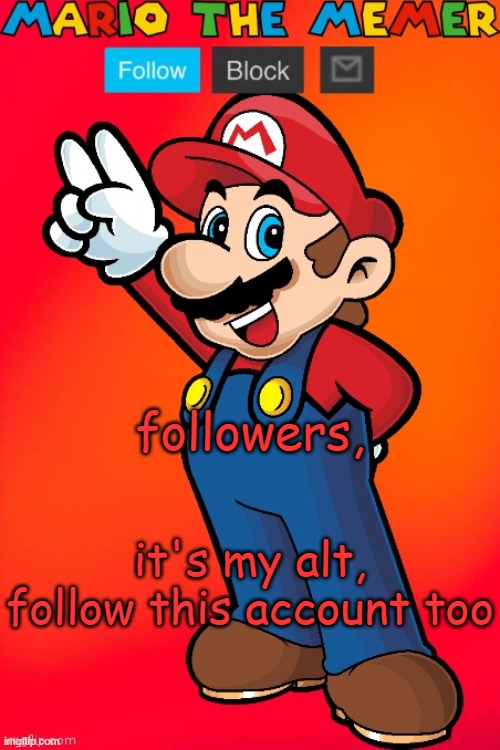 MarioTheMemer | followers, it's my alt, follow this account too | image tagged in mariothememer | made w/ Imgflip meme maker