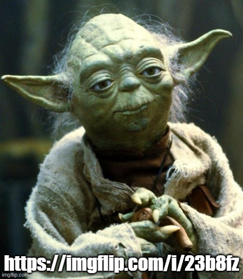 Star Wars Yoda | https://imgflip.com/i/23b8fz | image tagged in memes,star wars yoda | made w/ Imgflip meme maker