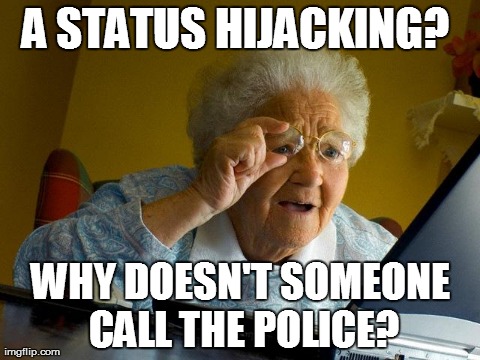 Granny | A STATUS HIJACKING?  WHY DOESN'T SOMEONE CALL THE POLICE? | image tagged in memes,grandma finds the internet | made w/ Imgflip meme maker